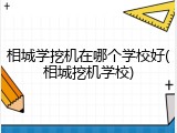 相城学挖机在哪个学校好(相城挖机学校)