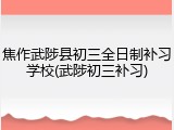 焦作武陟县初三全日制补习学校(武陟初三补习)