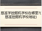 慈溪学挖掘机学校在哪里?(慈溪挖掘机学校地址)