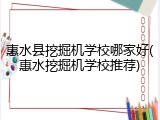 惠水县挖掘机学校哪家好(惠水挖掘机学校推荐)