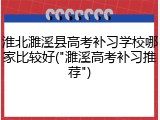 淮北濉溪县高考补习学校哪家比较好("濉溪高考补习推荐")