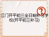 江门开平初三全日制补习学校(开平初三补习)