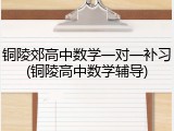 铜陵郊高中数学一对一补习(铜陵高中数学辅导)