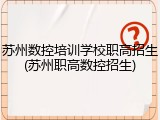 苏州数控培训学校职高招生(苏州职高数控招生)