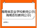 海南省农业学校教师公示(海南农校教师公示)