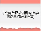 青岛南单招培训机构推荐(青岛单招培训推荐)