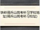铁岭调兵山高考补习学校地址(调兵山高考补习校址)