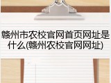 赣州市农校官网首页网址是什么(赣州农校官网网址)