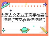 太原古交农业职高学校要住校吗("古交农职住校吗")