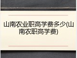 山南农业职高学费多少(山南农职高学费)