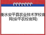 衡水安平县农业技术学校官网(安平农校官网)