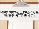 铜陵郊寒假初三物理补习课程(寒假初三物理补习)