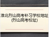 淮北烈山高考补习学校地址(烈山高考校址)
