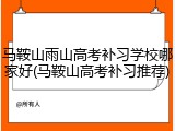马鞍山雨山高考补习学校哪家好(马鞍山高考补习推荐)