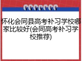 怀化会同县高考补习学校哪家比较好(会同高考补习学校推荐)