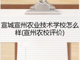 宣城宣州农业技术学校怎么样(宣州农校评价)