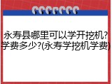 永寿县哪里可以学开挖机?学费多少?(永寿学挖机学费)