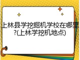 上林县学挖掘机学校在哪里?(上林学挖机地点)