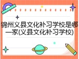 锦州义县文化补习学校是哪一家(义县文化补习学校)