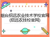 烟台招远农业技术学校官网(招远农技校官网)