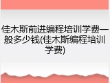 佳木斯前进编程培训学费一般多少钱(佳木斯编程培训学费)