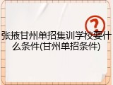 张掖甘州单招集训学校要什么条件(甘州单招条件)