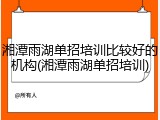 湘潭雨湖单招培训比较好的机构(湘潭雨湖单招培训)