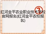 红河金平农业职业技术学校官网报名(红河金平农校报名)