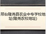 邢台隆尧县农业中专学校地址(隆尧农校地址)