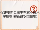 保定安新县哪里有农业技术学校啊(安新县农校在哪)