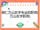铜仁万山农学专业的职高(万山农学职高)
