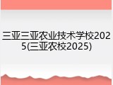 三亚三亚农业技术学校2025(三亚农校2025)
