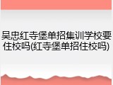 吴忠红寺堡单招集训学校要住校吗(红寺堡单招住校吗)