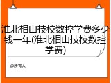 淮北相山技校数控学费多少钱一年(淮北相山技校数控学费)