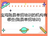宝鸡陇县单招培训的机构有哪些(陇县单招培训)