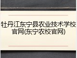 牡丹江东宁县农业技术学校官网(东宁农校官网)