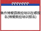 焦作博爱县数控培训在哪报名(博爱数控培训报名)