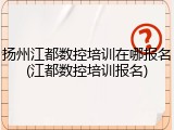 扬州江都数控培训在哪报名(江都数控培训报名)