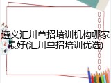 遵义汇川单招培训机构哪家最好(汇川单招培训优选)