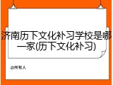 济南历下文化补习学校是哪一家(历下文化补习)
