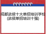 成都武侯十大单招培训学校(武侯单招培训十强)