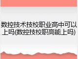 数控技术技校职业高中可以上吗(数控技校职高能上吗)