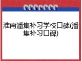 淮南潘集补习学校口碑(潘集补习口碑)
