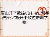 唐山开平数控机床培训班学费多少钱(开平数控培训学费)