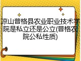 凉山普格县农业职业技术学院是私立还是公立(普格农院公私性质)
