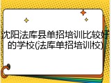 沈阳法库县单招培训比较好的学校(法库单招培训校)