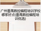 广州番禺数控编程培训学校哪家好点(番禺数控编程培训优选)