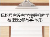 抚松县有没有学挖掘机的学校(抚松哪有学挖机)