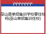 巫山县单招集训学校要住校吗(巫山单招集训住校)
