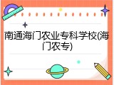 南通海门农业专科学校(海门农专)